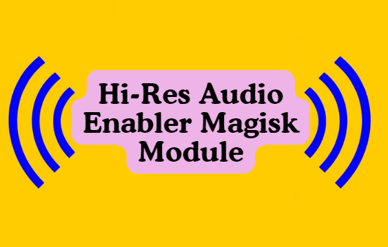 Hi-Res Audio Enabler Magisk Module You Should Try in