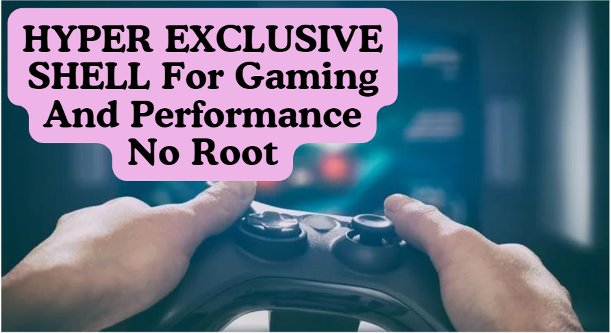 HYPER EXCLUSIVE SHELL For Gaming And Performance No Root